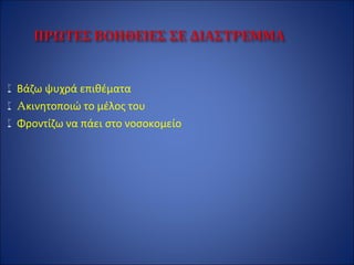 Βάζω ψυχρά επιθέματα
Aκινητοποιώ το μέλος του
Φροντίζω να πάει στο νοσοκομείο
 