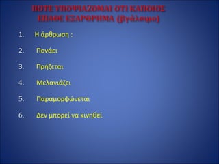 1. Η άρθρωση :
2. Πονάει
3. Πρήζεται
4. Μελανιάζει
5. Παραμορφώνεται
6. Δεν μπορεί να κινηθεί
 