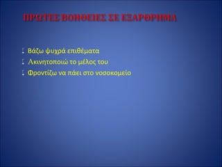 Βάζω ψυχρά επιθέματα
Aκινητοποιώ το μέλος του
Φροντίζω να πάει στο νοσοκομείο
 