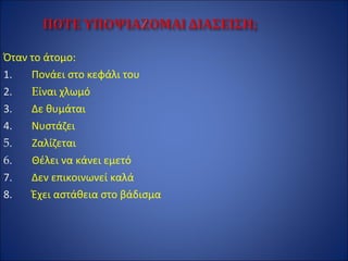 Όταν το άτομο:
1. Πονάει στο κεφάλι του
2. Eίναι χλωμό
3. Δε θυμάται
4. Νυστάζει
5. Ζαλίζεται
6. Θέλει να κάνει εμετό
7. Δεν επικοινωνεί καλά
8. Έχει αστάθεια στο βάδισμα
 
