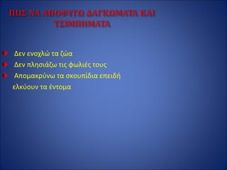 Δεν ενοχλώ τα ζώα
Δεν πλησιάζω τις φωλιές τους
Απομακρύνω τα σκουπίδια επειδή
ελκύουν τα έντομα
 