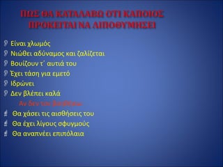 Είναι χλωμός
Νιώθει αδύναμος και ζαλίζεται
Βουίζουν τ΄ αυτιά του
Έχει τάση για εμετό
Ιδρώνει
Δεν βλέπει καλά
Αν δεν τον βοηθήσω:
 Θα χάσει τις αισθήσεις του
 Θα έχει λίγους σφυγμούς
 Θα αναπνέει επιπόλαια
 