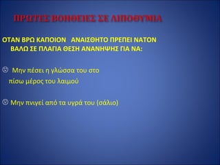ΟΤΑΝ ΒΡΩ ΚΑΠΟΙΟΝ ΑΝΑΙΣΘΗΤΟ ΠΡΕΠΕΙ ΝΑΤΟΝ
ΒΑΛΩ ΣΕ ΠΛΑΓΙΑ ΘΕΣΗ ΑΝΑΝΗΨΗΣ ΓΙΑ ΝΑ:
 Μην πέσει η γλώσσα του στο
πίσω μέρος του λαιμού
 Μην πνιγεί από τα υγρά του (σάλιο)
 