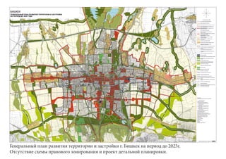 Генеральный план развития территории и застройки г. Бишкек на период до 2025г.
Отсутствие схемы правового зонирования и проект детальной планировки.
 