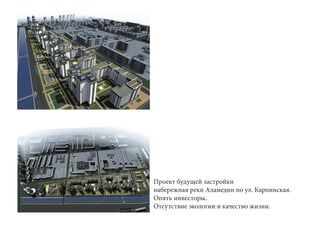 Проект будущей застройки
набережная реки Аламедин по ул. Карпинская.
Опять инвесторы.
Отсутствие экологии и качество жизни.
 