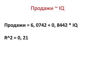 Продажи ~ IQ
Продажи = 6, 0742 + 0, 8442 * IQ
R^2 = 0, 21
 