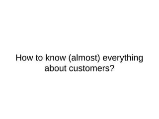 How to know (almost) everything
about customers?
 