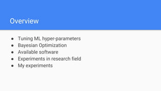 Overview
● Tuning ML hyper-parameters
● Bayesian Optimization
● Available software
● Experiments in research field
● My experiments
 
