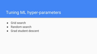 Tuning ML hyper-parameters
● Grid search
● Random search
● Grad student descent
 