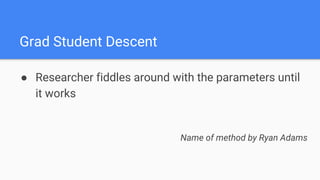 Grad Student Descent
● Researcher fiddles around with the parameters until
it works
Name of method by Ryan Adams
 
