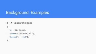 ● X - a search space
{
'C': [1, 1000],
'gamma': [0.0001, 0.1],
'kernel': ['rbf'],
}
Background: Examples
 