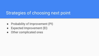 ● Probability of Improvement (PI)
● Expected Improvement (EI)
● Other complicated ones
Strategies of choosing next point
 