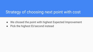 ● We chosed the point with highest Expected Improvement
● Pick the highest EI/second instead
Strategy of choosing next point with cost
 