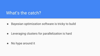 ● Bayesian optimization software is tricky to build
● Leveraging clusters for parallelization is hard
● No hype around it
What’s the catch?
 