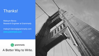 Thanks!
Maksym Bevza
Research Engineer at Grammarly
maksym.bevza@grammarly.com
www.grammarly.com
 
