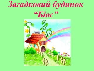 Загадковий будинок
“Біос”
 