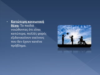 • Κατώτερη κοινωνική
θέση: Τα παιδιά
νοιώθοντας ότι είναι
κατώτερα, πολλές φορές
εξιδανικεύουν εκείνους
που δεν έχουν κανένα
πρόβλημα.
 