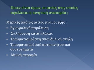 Μερικές από τις αιτίες είναι οι εξής :
 Εγκεφαλική παράλυση
 Σκλήρυνση κατά πλάκας
 Τραυματισμοί στη σπονδυλική στήλη
 Τραυματισμοί από αυτοκινητιστικά
δυστυχήματα
 Μυϊκή ατροφία
 