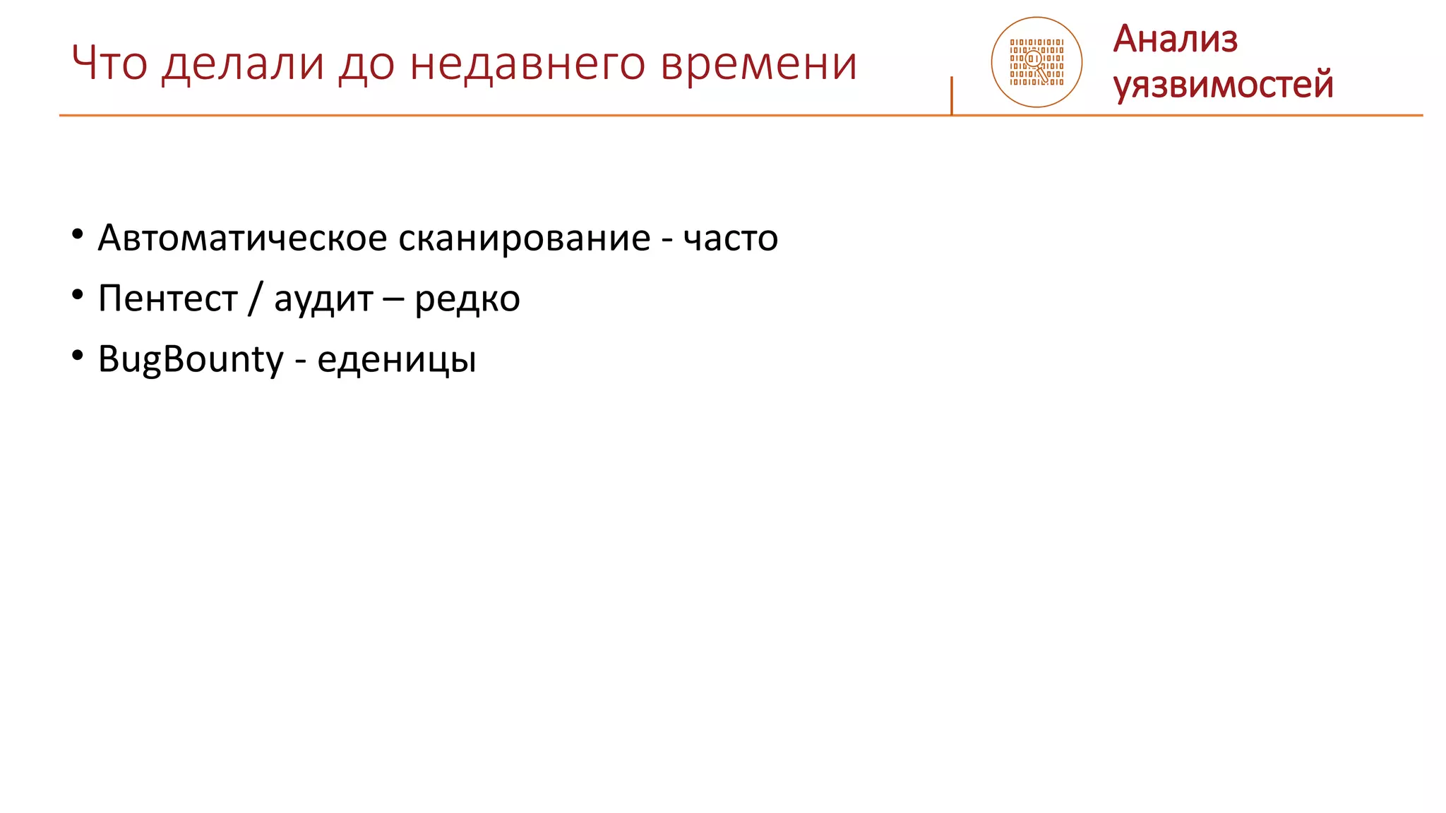 Что делали до недавнего времени
• Автоматическое сканирование - часто
• Пентест / аудит – редко
• BugBounty - еденицы
Анализ
уязвимостей
 