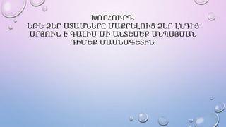 ԽՈՐՀՈՒՐԴ․
ԵԹԵ ՁԵՐ ԱՏԱՄՆԵՐԸ ՄԱՔՐԵԼՈՒՑ ՁԵՐ ԼՆԴԻՑ
ԱՐՅՈՒՆ Է ԳԱԼԻՍ ՄԻ ԱՆՏԵՍԵՔ ԱՆՊԱՅՄԱՆ
ԴԻՄԵՔ ՄԱՍՆԱԳԵՏԻՆ։
 