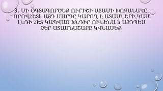 3. ՄԻ ՕԳՏԱԳՈՐԾԵՔ ՈՒՐԻՇԻ ԱՏԱՄԻ ԽՈԶԱՆԱԿԸ,
ՈՐՈՎՀԵՏև ԱՅԴ ՄԱՐԴԸ ԿԱՐՈՂ Է ԱՏԱՄՆԵՐԻ,ԿԱՄ
ԼՆԴԻ ՀԵՏ ԿԱՊՎԱԾ ԽՆԴԻՐ ՈՒՆԵՆԱ և ԱՅԴՊԵՍ
ՁԵՐ ԱՏԱՄՆԱՇԱՐԸ ԿՎՆԱՍԵՔ։
 
