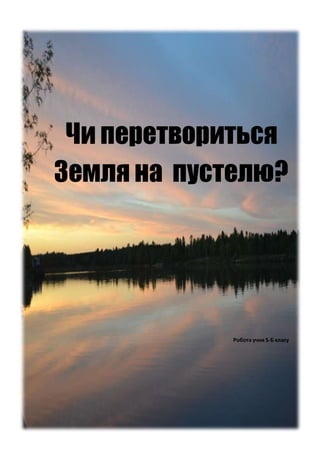 Чи перетвориться
Земля на пустелю?
Робота учня 5-Б класу
 