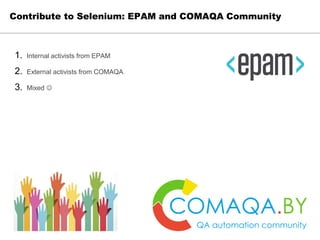 1. Internal activists from EPAM
2. External activists from COMAQA
3. Mixed 
Contribute to Selenium: EPAM and COMAQA Commu...