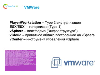 Player/Workstation – Type 2 виртуализация
ESX/ESXi – гипервизор (Type 1)
vSphere – платформа (“инфраструктура”)
vCloud – п...