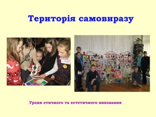 Територія самовиразу
Уроки етичного та естетичного виховання
 
