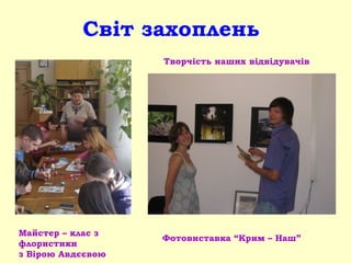 Світ захоплень
Майстер – клас з
флористики
з Вірою Авдєєвою
Фотовиставка “Крим – Наш”
Творчість наших відвідувачів
 