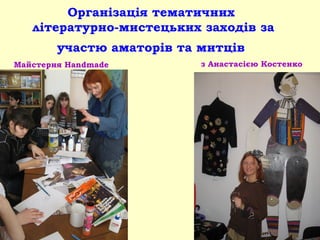 Організація тематичних
літературно-мистецьких заходів за
участю аматорів та митців
Майстерня Handmade з Анастасією Костенко
 