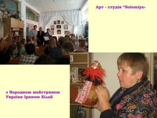 Арт - студія “Solomiya»
з Народною майстринею
України Іриною Білай
 