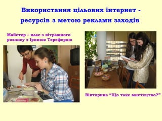 Використання цільових інтернет -
ресурсів з метою реклами заходів
Майстер – клас з вітражного
розпису з Іриною Тереферою
Вікторина “Що таке мистецтво?”
 