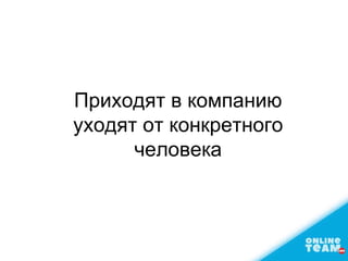 Приходят в компанию
уходят от конкретного
человека