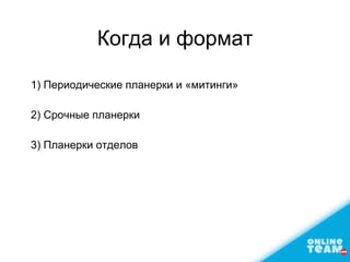 Когда и формат
1) Периодические планерки и «митинги»
2) Срочные планерки
3) Планерки отделов