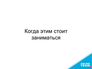 Когда этим стоит
заниматься