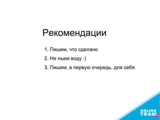 1. Пишем, что сделано
2. Не льем воду :)
3. Пишем, в первую очередь, для себя
Рекомендации