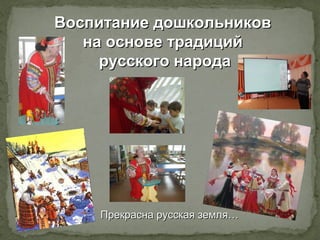 Воспитание дошкольниковВоспитание дошкольников
на основе традицийна основе традиций
русского народарусского народа
Прекрас...