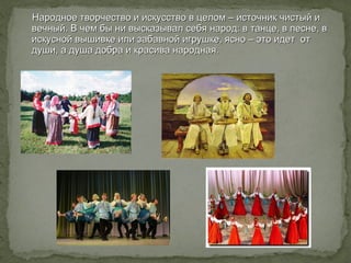 Народное творчество и искусство в целом – источник чистый иНародное творчество и искусство в целом – источник чистый и
веч...
