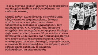 Το 1912 ήταν μια κομβική χρονιά για τις σουφραζέτες
στο Ηνωμένο Βασίλειο, καθώς υιοθέτησαν πιο
επιθετικές τακτικές.
Μεταξύ άλλων, αλυσοδένονταν σε κιγκλιδώματα,
έβαζαν φωτιά σε γραμματοκιβώτια, έσπαγαν
παράθυρα και σε ορισμένες περιπτώσεις
τοποθετούσαν εκρηκτικούς μηχανισμούς. Ο τότε
πρωθυπουργός, Χ. Χ. Άσκουιθ, ήταν έτοιμος να
υπογράψει ένα νομοσχέδιο που εκχωρούσε δικαίωμα
ψήφου στις γυναίκες άνω των 30, με τον όρο να είναι
παντρεμένες με σύζυγο που είχε περιουσιακά στοιχεία
ή να έχουν οι ίδιες περιουσιακά στοιχεία. Ωστόσο,
υπαναχώρησε την τελευταία στιγμή, ανησυχώντας πως
οι γυναίκες θα τον καταψήφιζαν στις επόμενες γενικές
εκλογές και θα εμπόδιζαν το κόμμα του
(Φιλελεύθεροι) να μπει στη Βουλή.
 