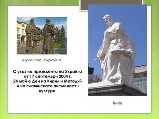 С указ на президента на Украйна
от 17 септември 2004 г.
24 май е Ден на Кирил и Методий
и на славянската писменост и
култу...