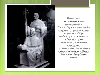 Паметник
на славянските
първоучители
Св. св. Кирил и Методий е
откриит от участниците
в третия събор
на българите, живеещи...