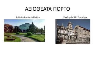 ΑΞΙΟΘΕΑΤΑ ΠΟΡΤΟ
Palácio de cristal-Παλάτι Εκκλησία São Fransisco
 