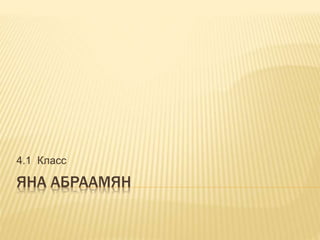 ЯНА АБРААМЯН
4.1 Класс