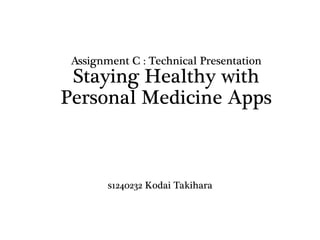 Assignment C : Technical Presentation
Staying Healthy with
Personal Medicine Apps
s1240232 Kodai Takihara
 