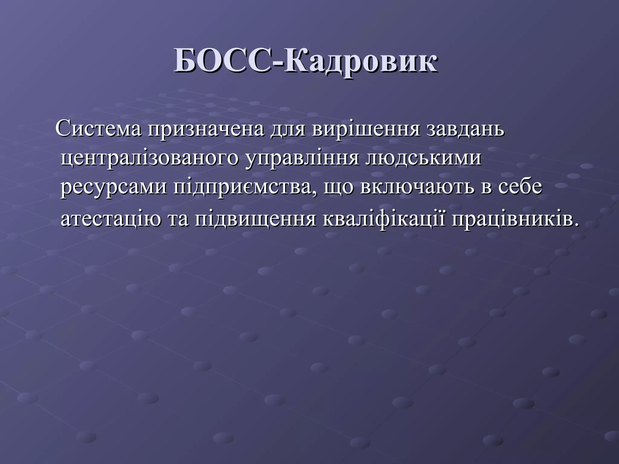 БОСС-КадровикБОСС-Кадровик
Система призначена для вирішення завданьСистема призначена для вирішення завдань
централізованого управління людськимицентралізованого управління людськими
ресурсами підприємства, що включають в себересурсами підприємства, що включають в себе
атестаціатестаціюю та підвищення кваліфікації працівниківта підвищення кваліфікації працівників..
 