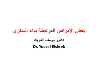‫السكري‬ ‫بداء‬ ‫المرتبطة‬ ‫األمراض‬ ‫بعض‬
‫الشريك‬ ‫يوسف‬ ‫دكتور‬
Dr. Yousef Elshrek
 