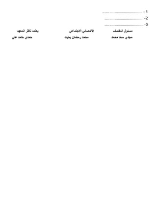 1-........................................
2-.......................................
3-.......................................
‫المقصف‬ ‫مسئول‬‫االجتماعي‬ ‫االخصائي‬‫المعهد‬ ‫ناظر‬ ‫يعتمد‬
‫ر‬ ‫محمد‬ ‫محمد‬ ‫سعد‬ ‫مجدي‬‫علي‬ ‫حامد‬ ‫حمدي‬ ‫بخيت‬ ‫مضان‬
 