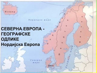 СЕВЕРНА ЕВРОПА -
ГЕОГРАФСКЕ
ОДЛИКЕ
Нордијска Европа
 