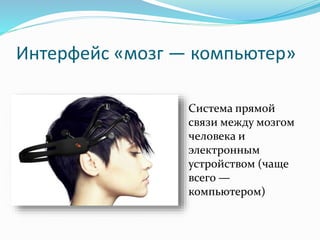 Интерфейс «мозг — компьютер»
Система прямой
связи между мозгом
человека и
электронным
устройством (чаще
всего —
компьютером)
 